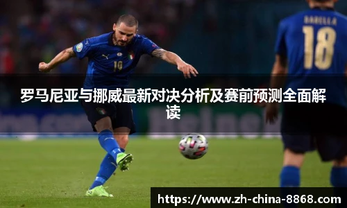 罗马尼亚与挪威最新对决分析及赛前预测全面解读