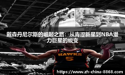戴森丹尼尔斯的崛起之路:从青涩新星到NBA潜力巨星的蜕变