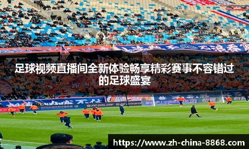 足球视频直播间全新体验畅享精彩赛事不容错过的足球盛宴